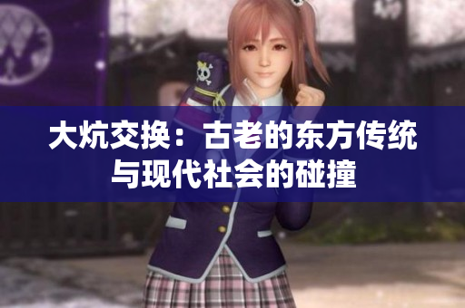 大炕交换：古老的东方传统与现代社会的碰撞