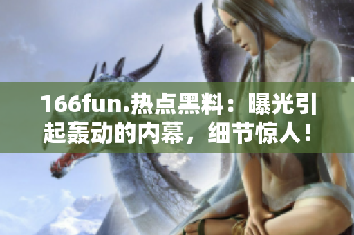 166fun.热点黑料：曝光引起轰动的内幕，细节惊人！