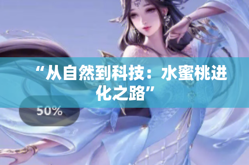 “从自然到科技：水蜜桃进化之路”