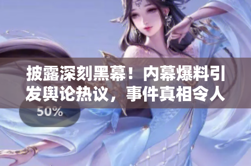 披露深刻黑幕！内幕爆料引发舆论热议，事件真相令人震惊