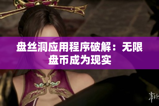 盘丝洞应用程序破解：无限盘币成为现实