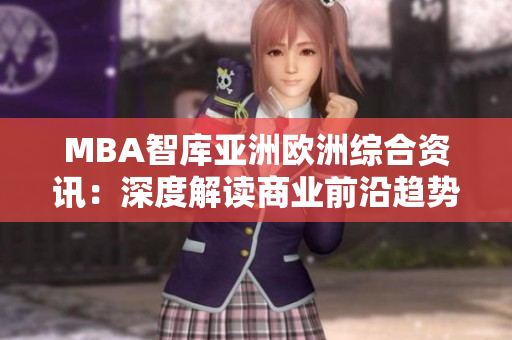 MBA智库亚洲欧洲综合资讯：深度解读商业前沿趋势