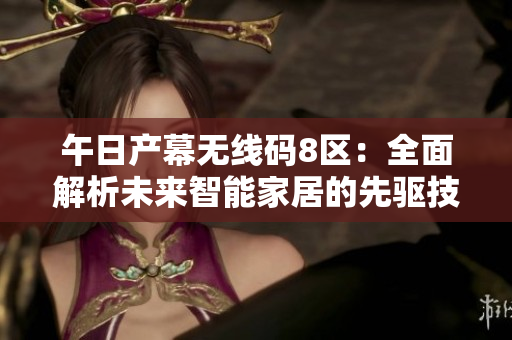 午日产幕无线码8区：全面解析未来智能家居的先驱技术
