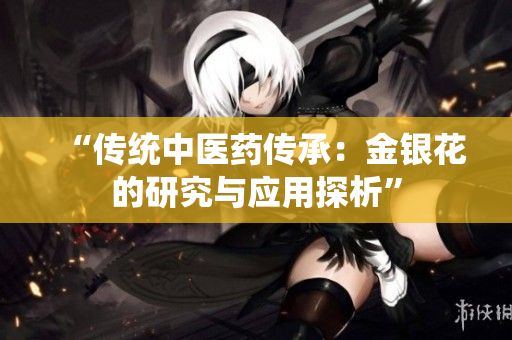 “传统中医药传承：金银花的研究与应用探析”