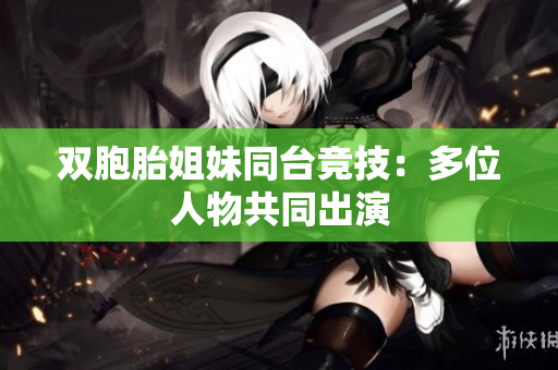 双胞胎姐妹同台竞技：多位人物共同出演
