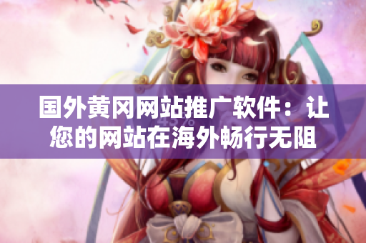 国外黄冈网站推广软件：让您的网站在海外畅行无阻