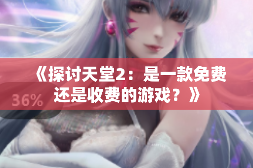 《探讨天堂2：是一款免费还是收费的游戏？》