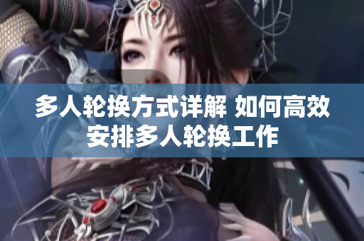 多人轮换方式详解 如何高效安排多人轮换工作