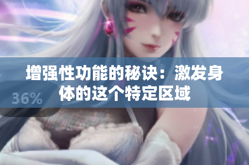 增强性功能的秘诀：激发身体的这个特定区域
