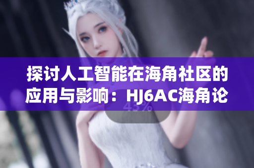 探讨人工智能在海角社区的应用与影响：HJ6AC海角论坛新视角