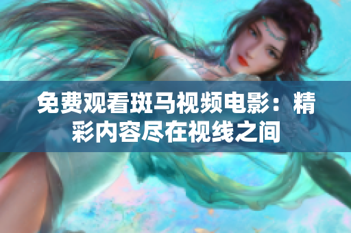 免费观看斑马视频电影：精彩内容尽在视线之间
