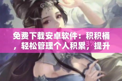 免费下载安卓软件：积积桶，轻松管理个人积累，提升效率