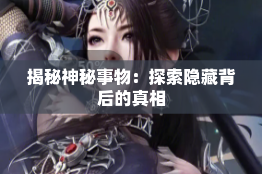 揭秘神秘事物：探索隐藏背后的真相