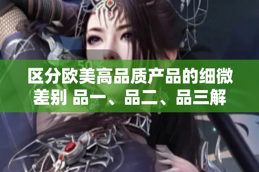 区分欧美高品质产品的细微差别 品一、品二、品三解析