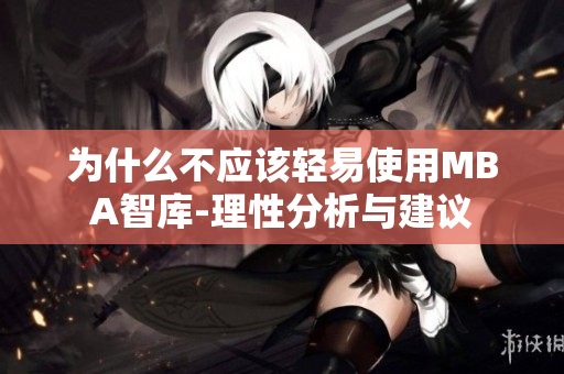 为什么不应该轻易使用MBA智库-理性分析与建议
