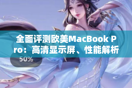 全面评测欧美MacBook Pro：高清显示屏、性能解析及用户体验评估