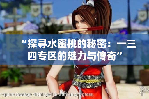 “探寻水蜜桃的秘密：一三四专区的魅力与传奇”