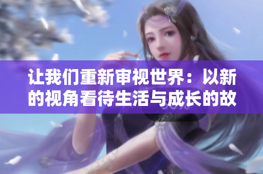 让我们重新审视世界：以新的视角看待生活与成长的故事