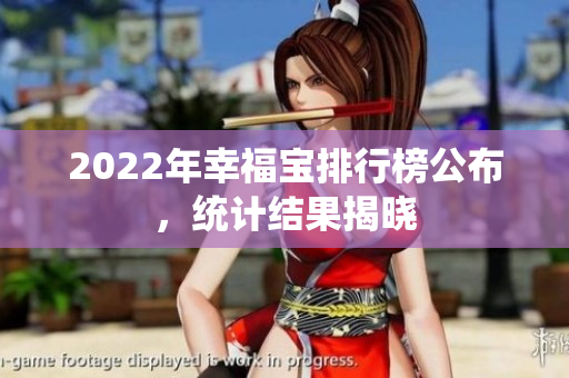 2022年幸福宝排行榜公布，统计结果揭晓