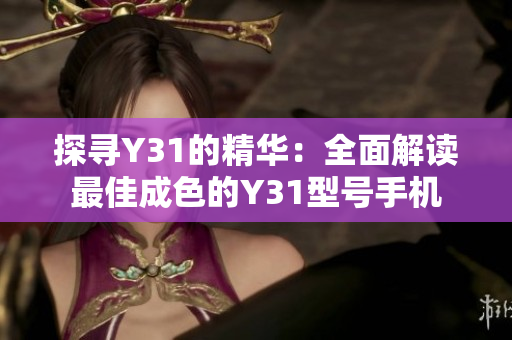 探寻Y31的精华：全面解读最佳成色的Y31型号手机