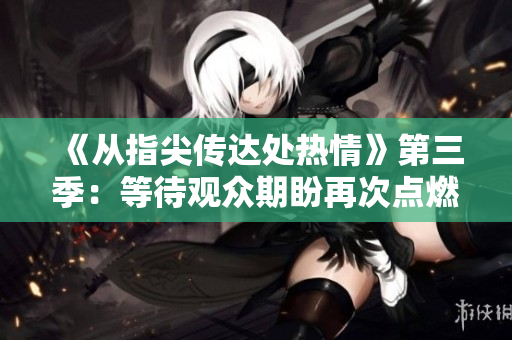 《从指尖传达处热情》第三季：等待观众期盼再次点燃热情