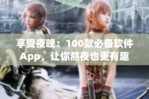 享受夜晚：100款必备软件App，让你熬夜也更有趣