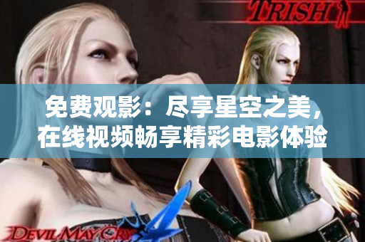 免费观影：尽享星空之美，在线视频畅享精彩电影体验！