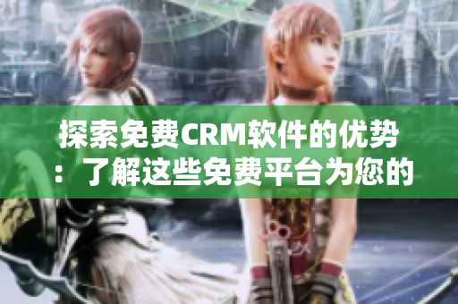 探索免费CRM软件的优势：了解这些免费平台为您的业务带来什么