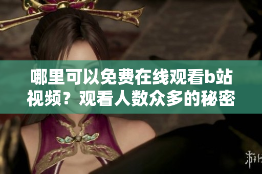 哪里可以免费在线观看b站视频？观看人数众多的秘密大揭露!