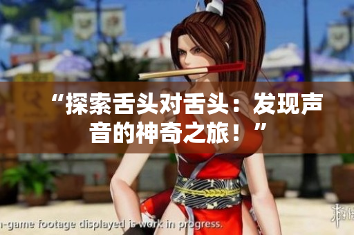 “探索舌头对舌头：发现声音的神奇之旅！”
