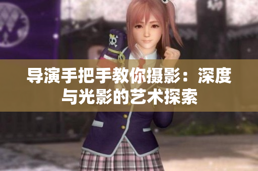 导演手把手教你摄影：深度与光影的艺术探索