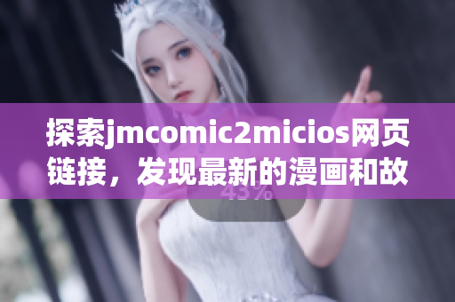 探索jmcomic2micios网页链接，发现最新的漫画和故事内容
