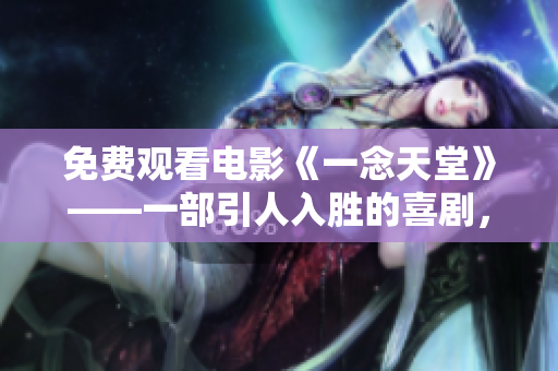 免费观看电影《一念天堂》——一部引人入胜的喜剧，揭示人性的多面性