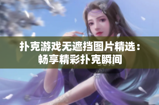 扑克游戏无遮挡图片精选：畅享精彩扑克瞬间