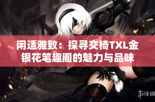 闲适雅致：探寻交椅TXL金银花笔趣阁的魅力与品味