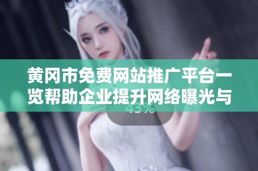 黄冈市免费网站推广平台一览帮助企业提升网络曝光与业务效益
