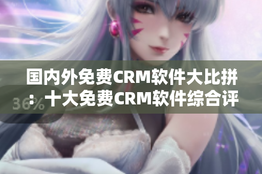 国内外免费CRM软件大比拼：十大免费CRM软件综合评测