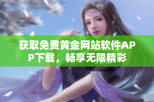 获取免费黄金网站软件APP下载，畅享无限精彩