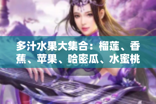 多汁水果大集合：榴莲、香蕉、苹果、哈密瓜、水蜜桃的丰盛盛宴