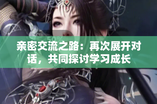 亲密交流之路：再次展开对话，共同探讨学习成长