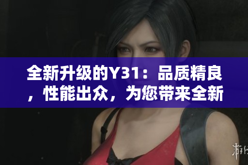 全新升级的Y31：品质精良，性能出众，为您带来全新驾驭体验