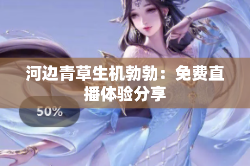 河边青草生机勃勃：免费直播体验分享