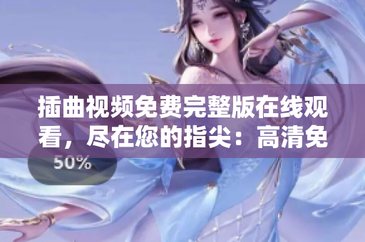 插曲视频免费完整版在线观看，尽在您的指尖：高清免费在线观看完整版插曲视频