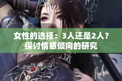 女性的选择：3人还是2人？探讨情感倾向的研究