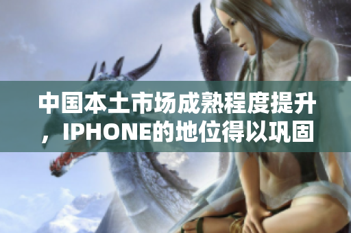 中国本土市场成熟程度提升，IPHONE的地位得以巩固