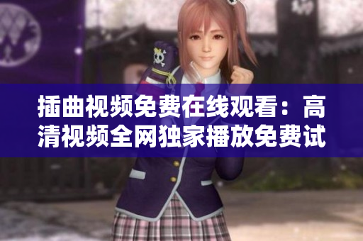 插曲视频免费在线观看：高清视频全网独家播放免费试看