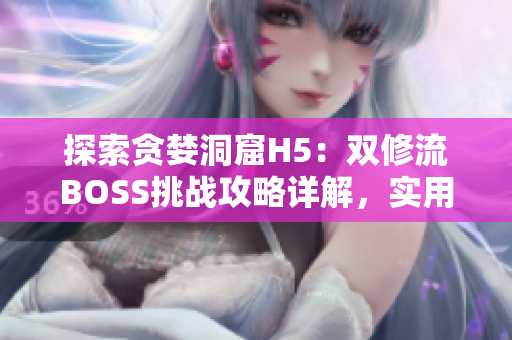 探索贪婪洞窟H5：双修流BOSS挑战攻略详解，实用技巧解析
