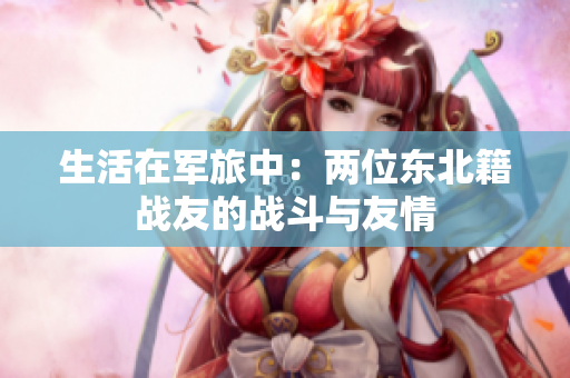 生活在军旅中：两位东北籍战友的战斗与友情