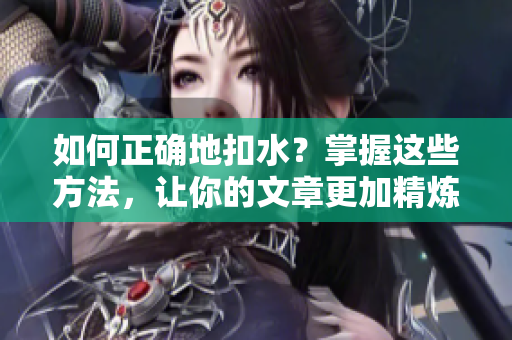 如何正确地扣水？掌握这些方法，让你的文章更加精炼
