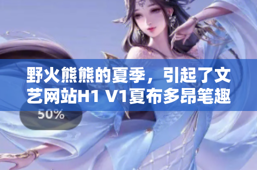 野火熊熊的夏季，引起了文艺网站H1 V1夏布多昂笔趣阁作者们的创作激情
